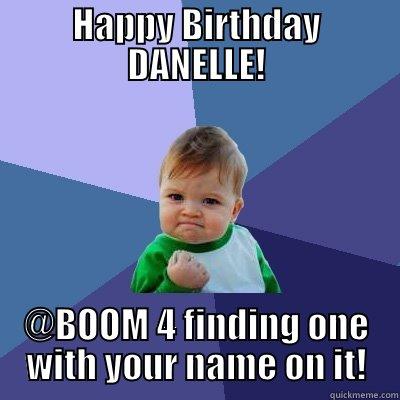 HAPPY BIRTHDAY DANELLE! @BOOM 4 FINDING ONE WITH YOUR NAME ON IT! Success Kid