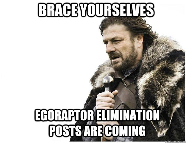 Brace yourselves egoraptor elimination posts are coming  Imminent Ned