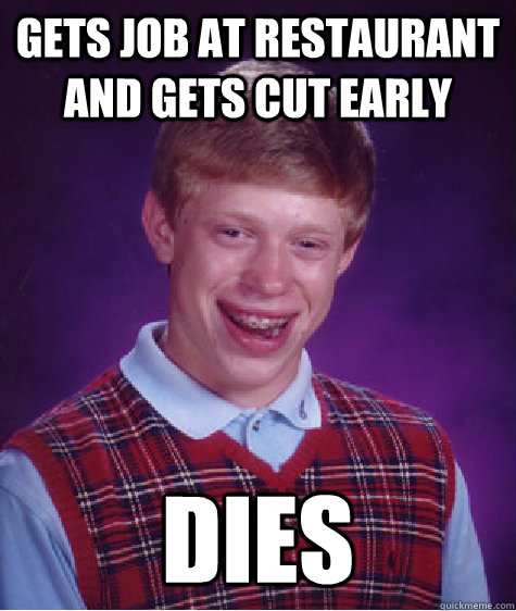 Gets job at restaurant and gets cut early Dies - Gets job at restaurant and gets cut early Dies  Bad Luck Brian