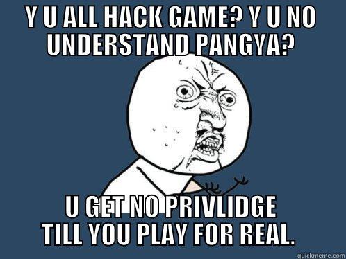 Y U ALL HACK GAME? Y U NO UNDERSTAND PANGYA? U GET NO PRIVLIDGE TILL YOU PLAY FOR REAL.  Y U No