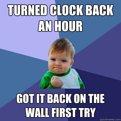 turned clock back an hour got it back on the wall first try - turned clock back an hour got it back on the wall first try  Success Kid