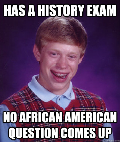 Has a History exam No African American question comes up  Bad Luck Brian