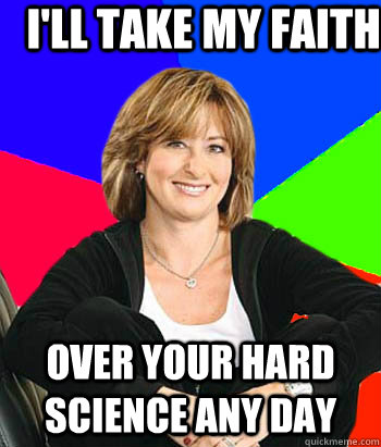 I'll take my faith over your hard science any day  Sheltering Suburban Mom