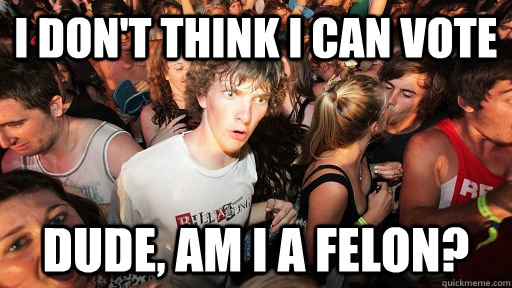 I don't think I can vote Dude, am I a felon? - I don't think I can vote Dude, am I a felon?  Sudden Clarity Clarence