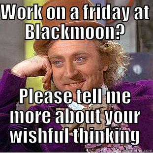 WORK ON A FRIDAY AT BLACKMOON? PLEASE TELL ME MORE ABOUT YOUR WISHFUL THINKING Condescending Wonka