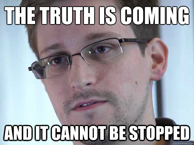 The truth is coming and it cannot be stopped  Edward Snowden