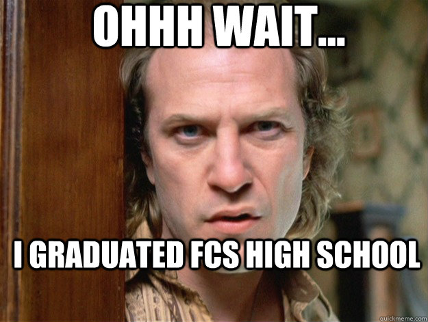 ohhh wait... I graduated FCS high school  