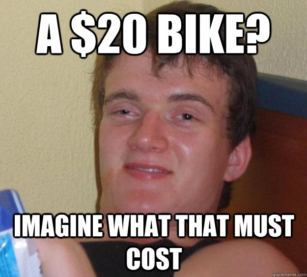 a $20 bike? Imagine what that must cost  10 Guy