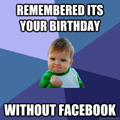 Remembered its your birthday  without facebook - Remembered its your birthday  without facebook  Success Kid