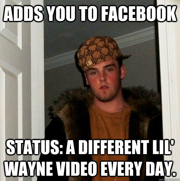 adds you to facebook status: a different lil' wayne video every day.  Scumbag Steve