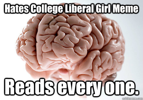 Hates College Liberal Girl Meme Reads every one.  - Hates College Liberal Girl Meme Reads every one.   Scumbag Brain