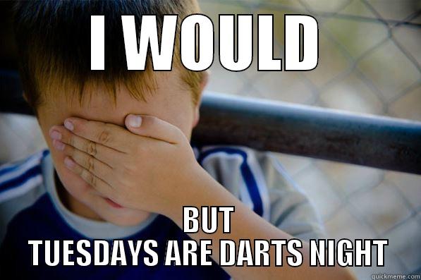 darts night - I WOULD BUT TUESDAYS ARE DARTS NIGHT Confession kid