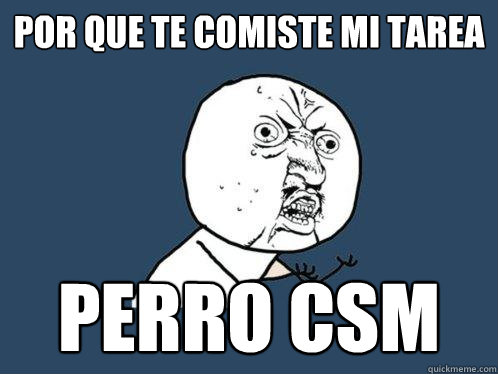 por que te comiste mi tarea Perro csm - por que te comiste mi tarea Perro csm  Y U No