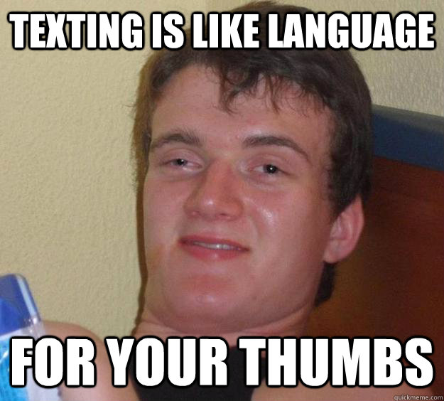 texting is like language for your thumbs  10 Guy