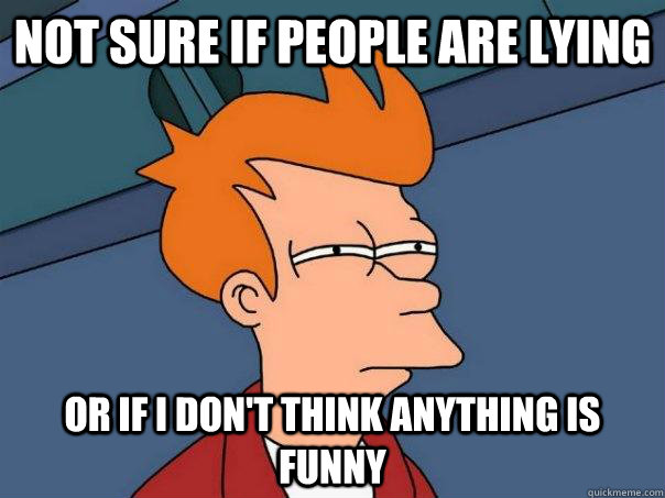 Not sure if people are lying Or if I don't think anything is funny  Futurama Fry