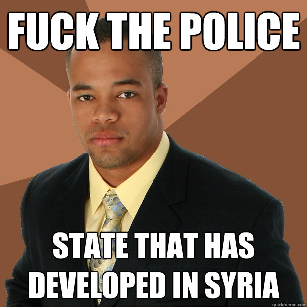 fuck the police state that has developed in Syria - fuck the police state that has developed in Syria  Successful Black Man