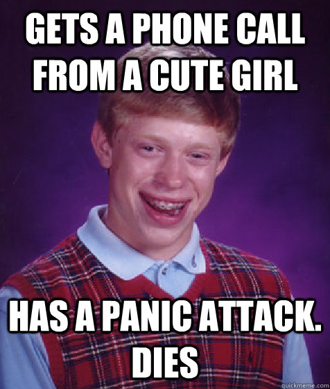 gets a phone call from a cute girl has a panic attack. dies  Bad Luck Brian