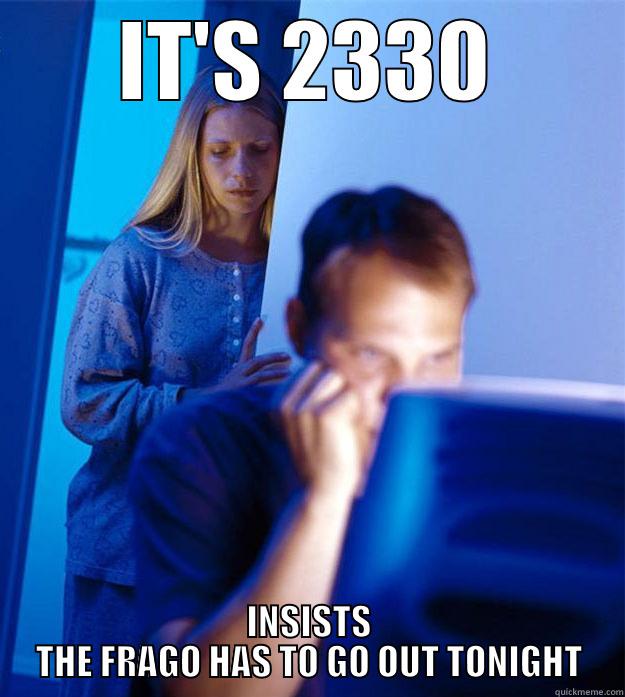 IT'S 2330 INSISTS THE FRAGO HAS TO GO OUT TONIGHT Redditors Wife