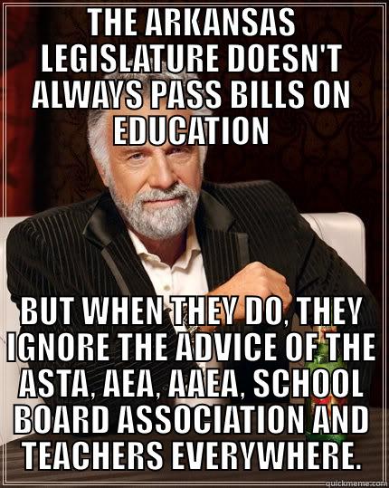 THE ARKANSAS LEGISLATURE DOESN'T ALWAYS PASS BILLS ON EDUCATION BUT WHEN THEY DO, THEY IGNORE THE ADVICE OF THE ASTA, AEA, AAEA, SCHOOL BOARD ASSOCIATION AND TEACHERS EVERYWHERE. The Most Interesting Man In The World