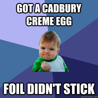 Got a Cadbury Creme Egg Foil didn't stick  Success Kid