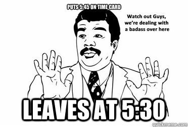 Puts 5:45 on Time Card Leaves at 5:30 - Puts 5:45 on Time Card Leaves at 5:30  bad ass