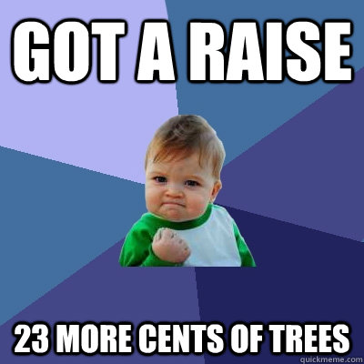 Got a raise 23 More cents of trees  Success Kid