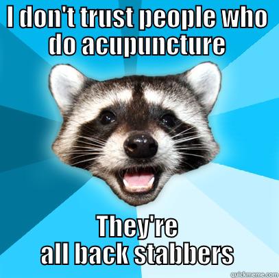 I DON'T TRUST PEOPLE WHO DO ACUPUNCTURE THEY'RE ALL BACK STABBERS Lame Pun Coon