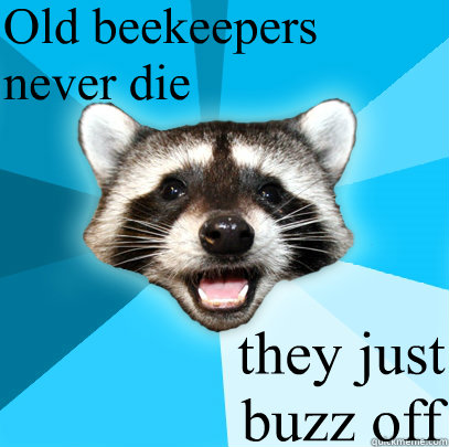 Old beekeepers 
never die they just 
buzz off - Old beekeepers 
never die they just 
buzz off  Lame Pun Coon