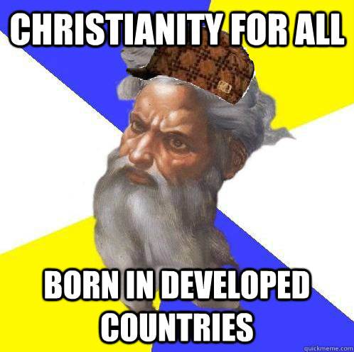 Christianity for all born in developed countries  Scumbag God