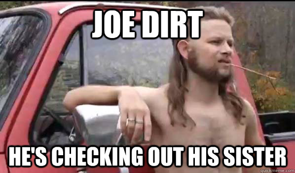 Joe Dirt He's checking out his sister  Almost Politically Correct Redneck