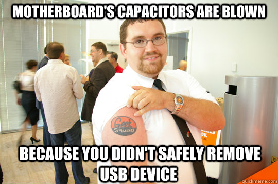 motherboard's capacitors are blown  because you didn't safely remove usb device   GeekSquad Gus