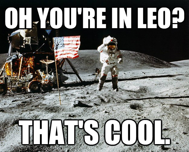 Oh you're in LEO? That's Cool.  Unimpressed Astronaut