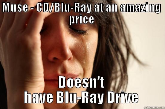 Blu-Ray problems - MUSE - CD/BLU-RAY AT AN AMAZING PRICE DOESN'T HAVE BLU-RAY DRIVE First World Problems