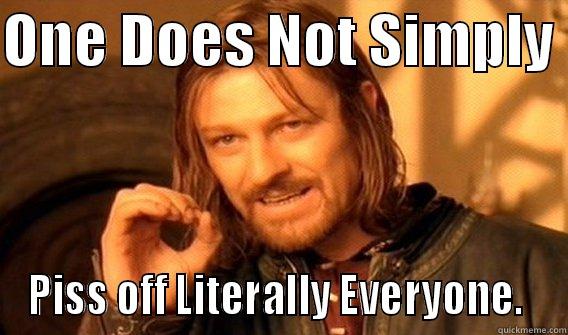 @Derp Trolling - ONE DOES NOT SIMPLY  PISS OFF LITERALLY EVERYONE.  One Does Not Simply