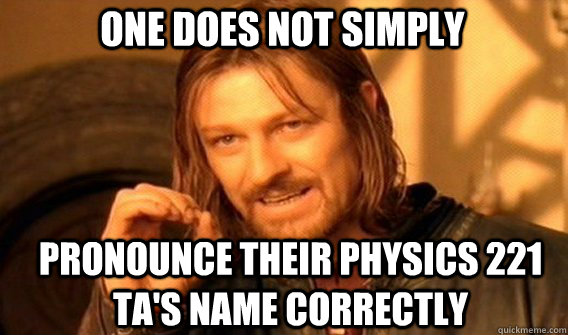 One does not simply Pronounce their physics 221 ta's name correctly  Boromir