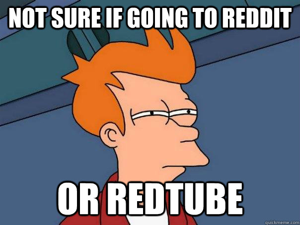 Not sure if going to reddit Or redtube  Futurama Fry