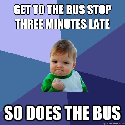 Get to the bus stop three minutes late So does the bus - Get to the bus stop three minutes late So does the bus  Success Kid