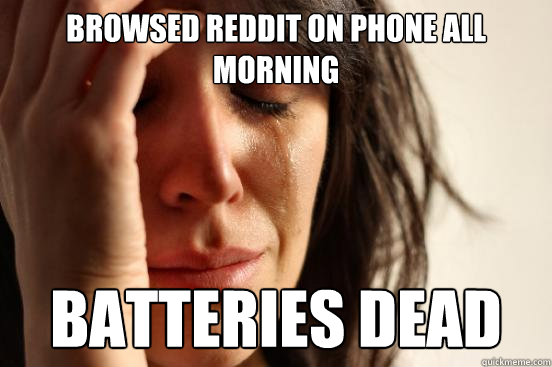 browsed reddit on phone all morning batteries dead - browsed reddit on phone all morning batteries dead  First World Problems