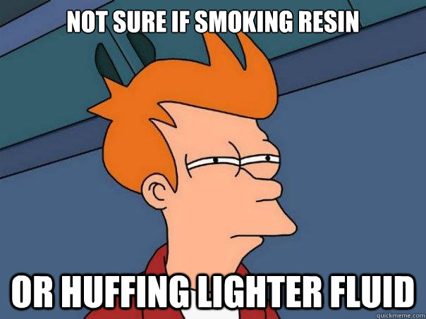 Not sure if smoking resin or huffing lighter fluid - Not sure if smoking resin or huffing lighter fluid  Futurama Fry