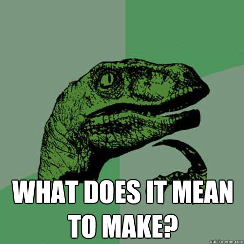  What does it mean to make?  Philosoraptor