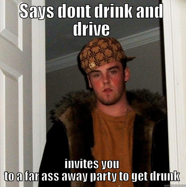 SAYS DONT DRINK AND DRIVE INVITES YOU TO A FAR ASS AWAY PARTY TO GET DRUNK Scumbag Steve