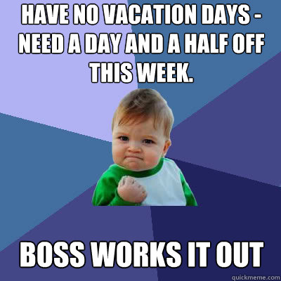 Have no vacation days - need a day and a half off this week. Boss Works it out  Success Baby