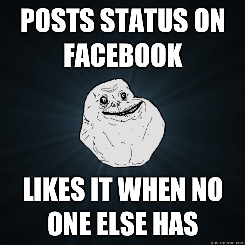 Posts status on Facebook Likes it when no one else has - Posts status on Facebook Likes it when no one else has  Forever Alone