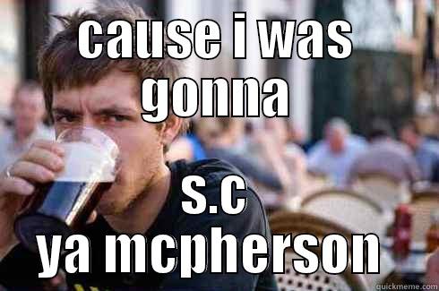 CAUSE I WAS GONNA S.C YA MCPHERSON  Lazy College Senior