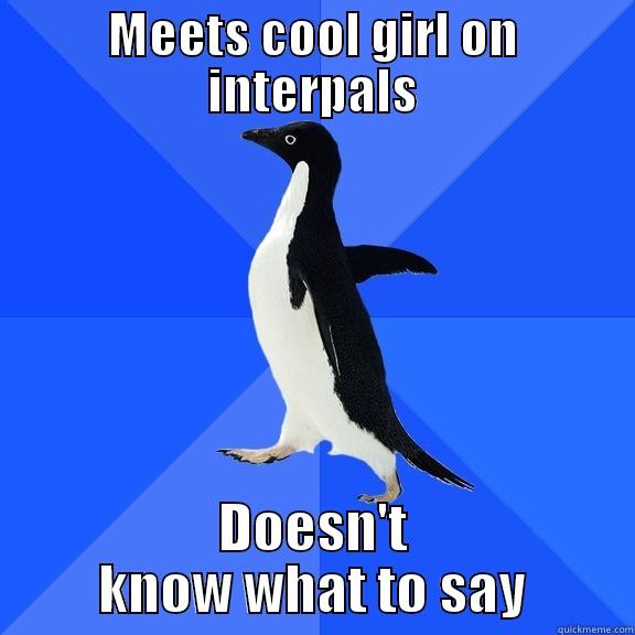 MEETS COOL GIRL ON INTERPALS DOESN'T KNOW WHAT TO SAY Socially Awkward Penguin