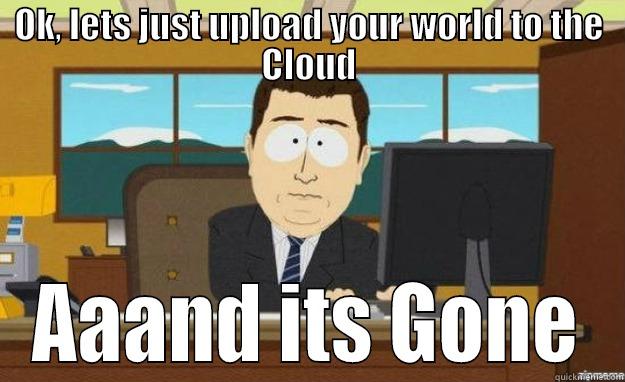 OK, LETS JUST UPLOAD YOUR WORLD TO THE CLOUD AAAND ITS GONE aaaand its gone