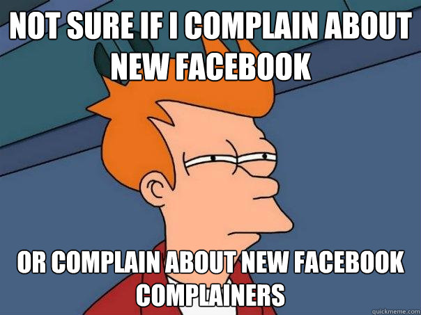 Not sure if I complain about new Facebook Or complain about new facebook complainers  Futurama Fry