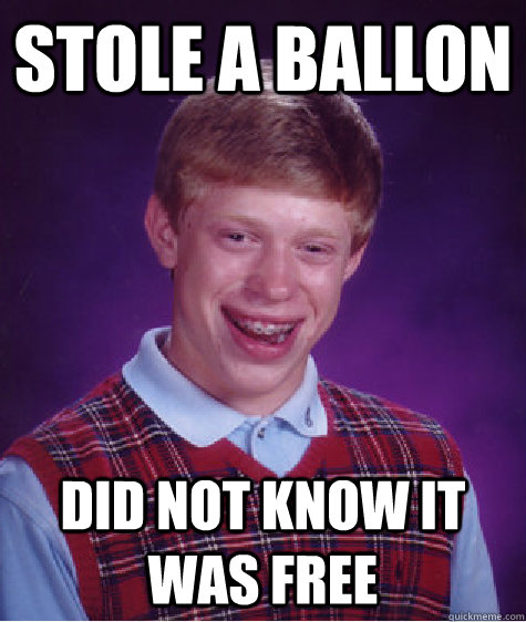 stole a ballon did not know it was free  Bad Luck Brian