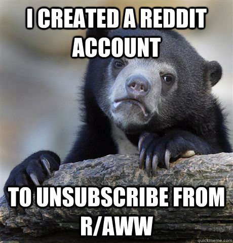 I created a Reddit Account To unsubscribe from r/aww  Confession Bear