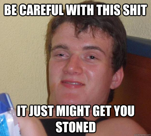 Be careful with this shit It just might get you stoned  10 Guy